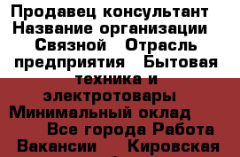 Продавец-консультант › Название организации ­ Связной › Отрасль предприятия ­ Бытовая техника и электротовары › Минимальный оклад ­ 32 500 - Все города Работа » Вакансии   . Кировская обл.